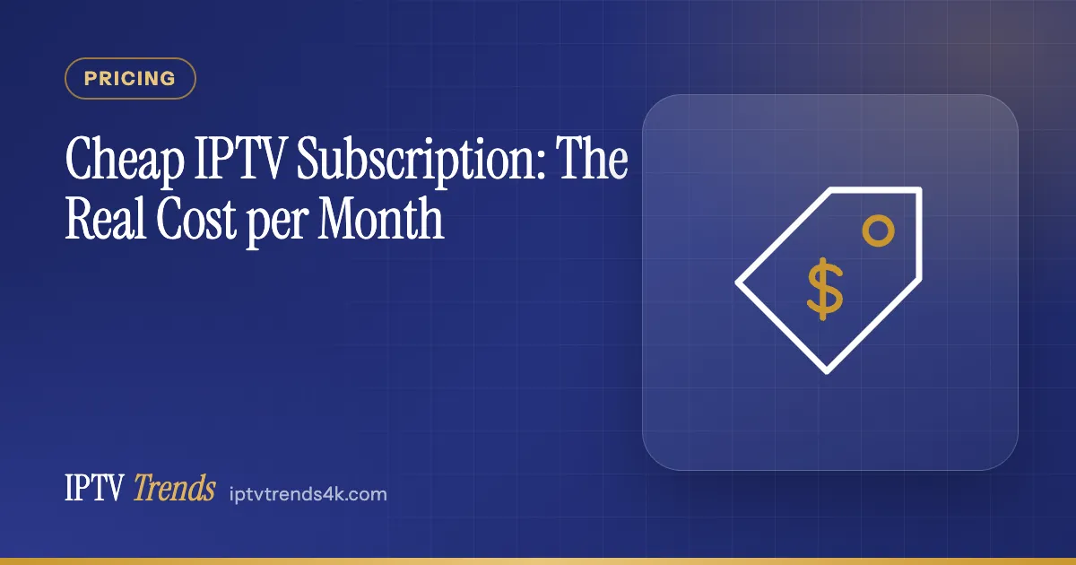Cheap IPTV Subscription: The Real Cost per Month